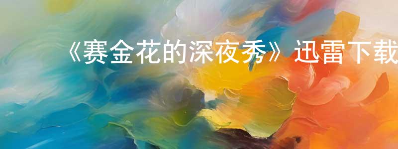 ﻿陈静文发布﻿《赛金花的深夜秀》迅雷下载/在线观看-选秀综艺-美剧天堂